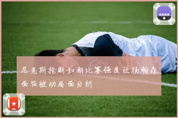 尼克斯抢断如潮比赛强度让杨瀚森面临被动局面分析