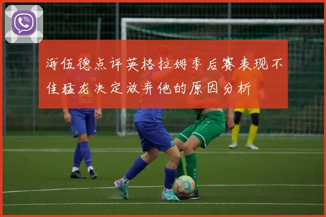 海伍德点评英格拉姆季后赛表现不佳猛龙决定放弃他的原因分析