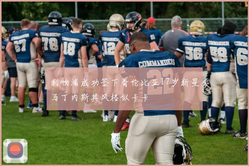 利物浦成功签下哥伦比亚17岁新星马丁内斯其风格似卡卡