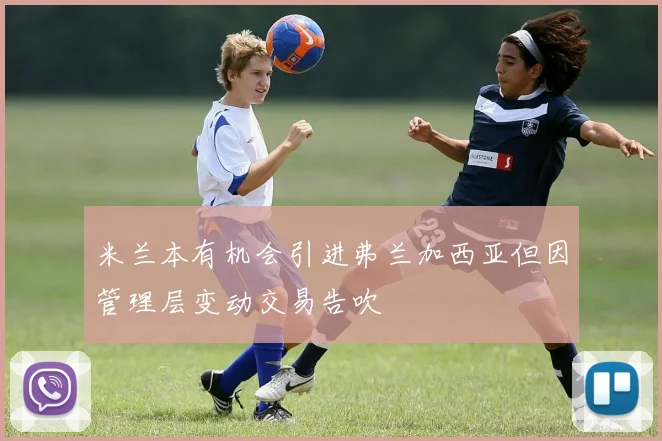 米兰本有机会引进弗兰加西亚但因管理层变动交易告吹