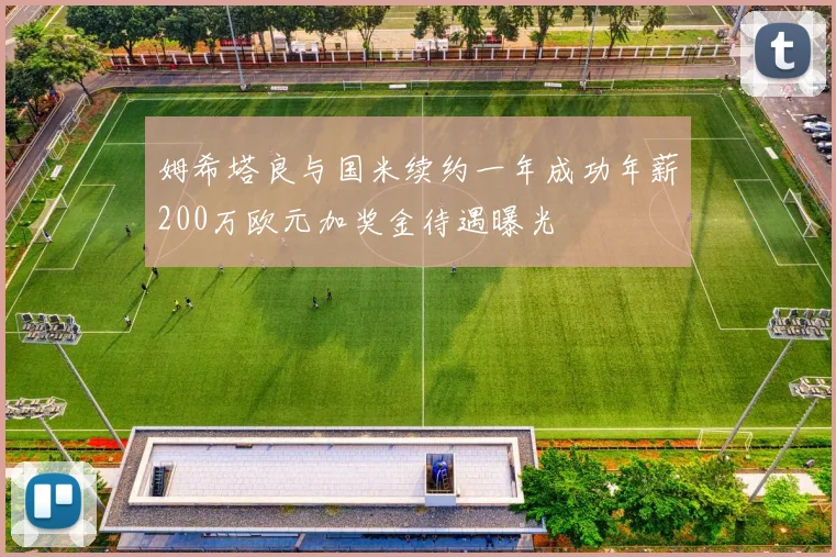 姆希塔良与国米续约一年成功年薪200万欧元加奖金待遇曝光