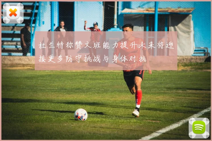 杜兰特称赞文班能力提升未来将迎接更多防守挑战与身体对抗