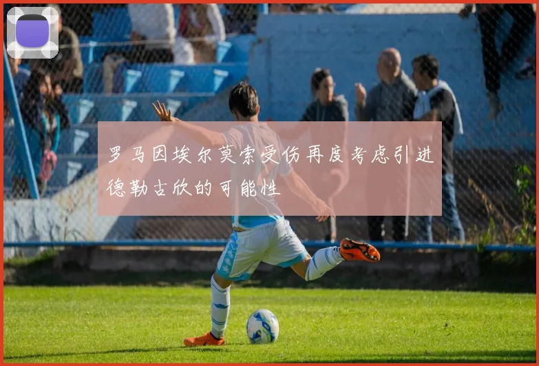 罗马因埃尔莫索受伤再度考虑引进德勒古欣的可能性