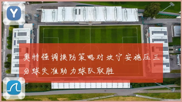 奥特强调换防策略对坎宁安施压三分球失准助力球队取胜